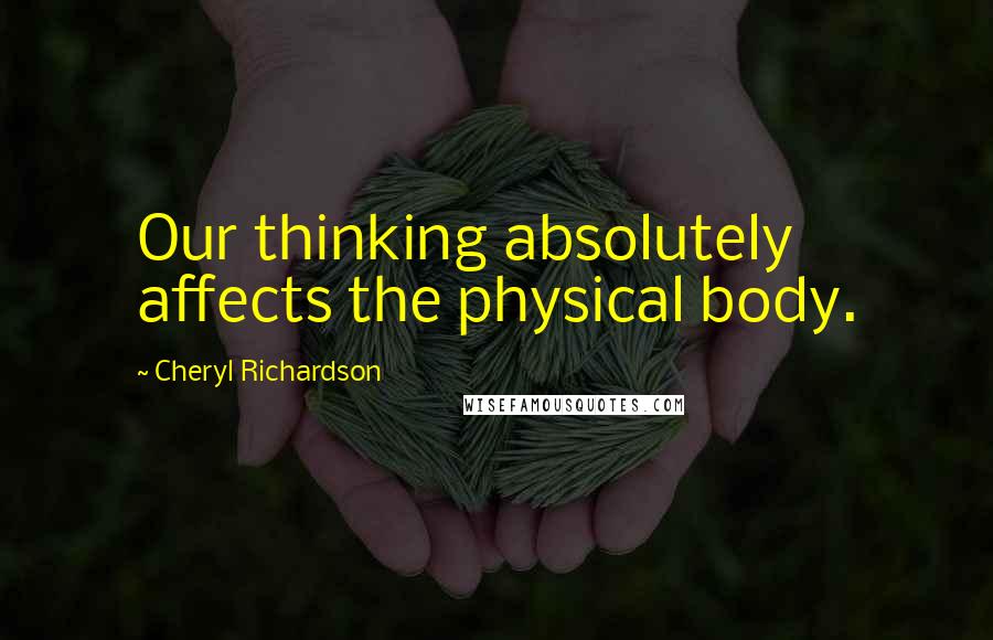 Cheryl Richardson Quotes: Our thinking absolutely affects the physical body.