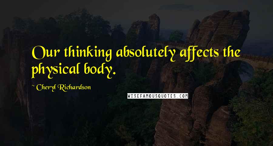 Cheryl Richardson Quotes: Our thinking absolutely affects the physical body.