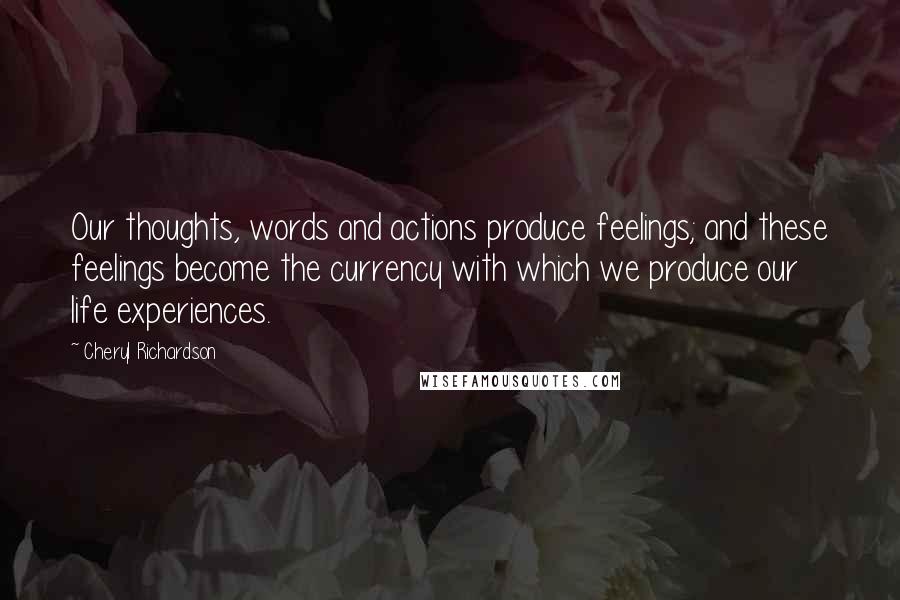 Cheryl Richardson Quotes: Our thoughts, words and actions produce feelings; and these feelings become the currency with which we produce our life experiences.