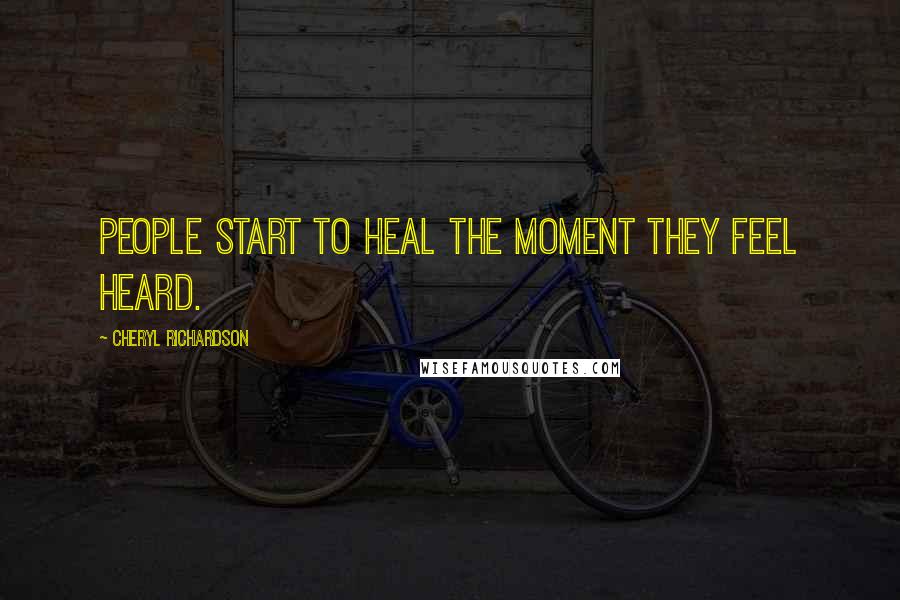 Cheryl Richardson Quotes: People start to heal the moment they feel heard.