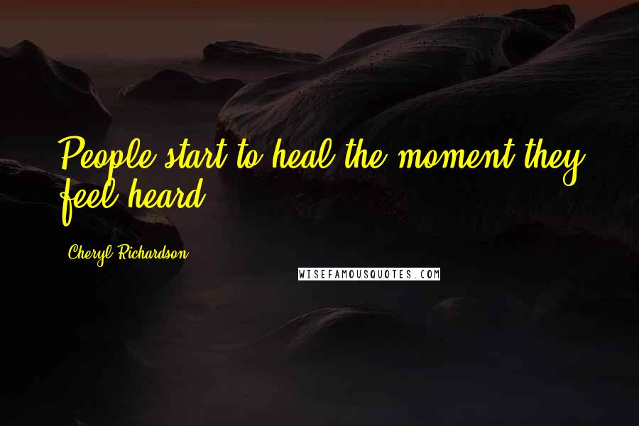 Cheryl Richardson Quotes: People start to heal the moment they feel heard.