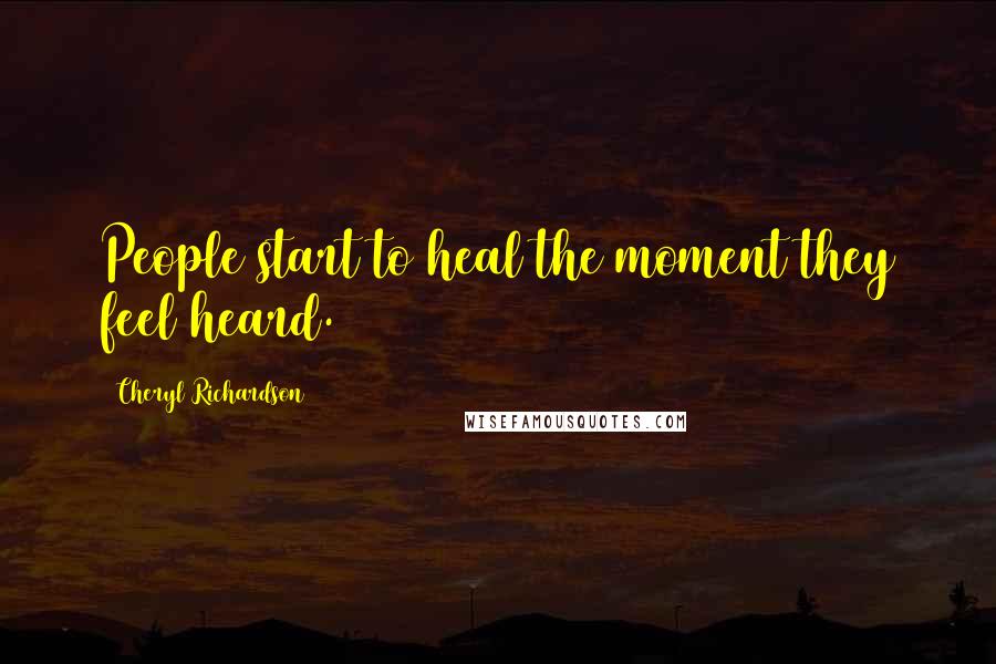 Cheryl Richardson Quotes: People start to heal the moment they feel heard.