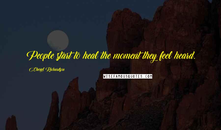 Cheryl Richardson Quotes: People start to heal the moment they feel heard.