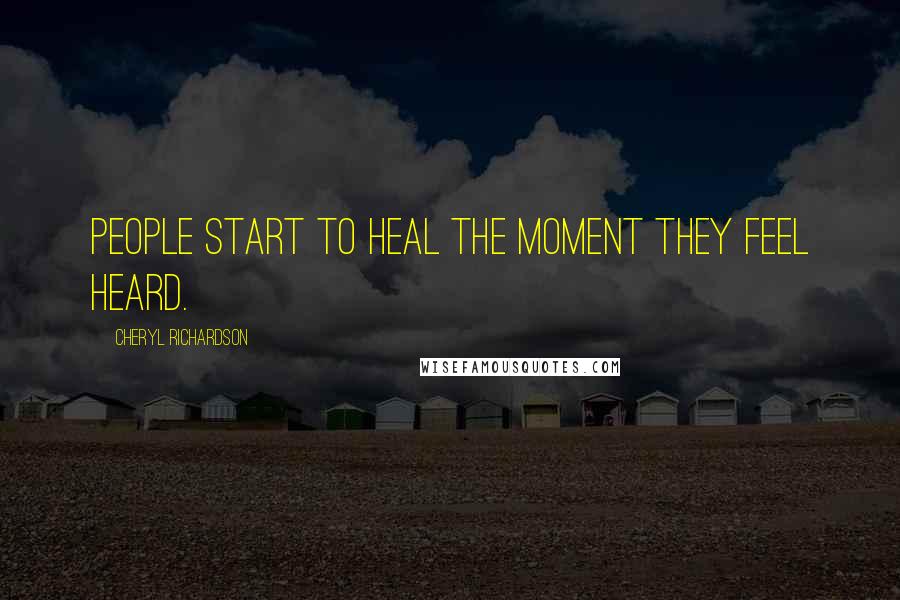 Cheryl Richardson Quotes: People start to heal the moment they feel heard.