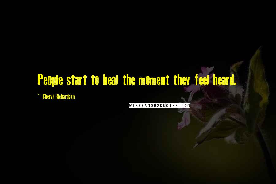 Cheryl Richardson Quotes: People start to heal the moment they feel heard.