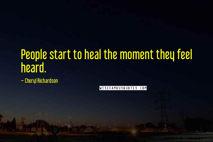 Cheryl Richardson Quotes: People start to heal the moment they feel heard.