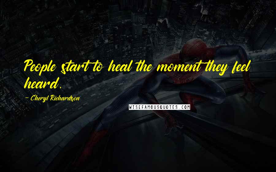 Cheryl Richardson Quotes: People start to heal the moment they feel heard.