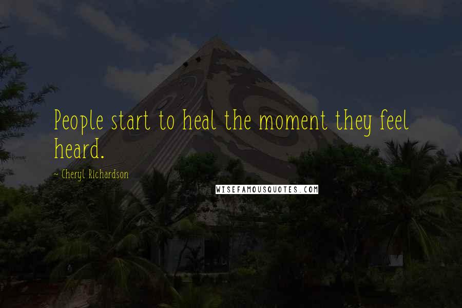 Cheryl Richardson Quotes: People start to heal the moment they feel heard.