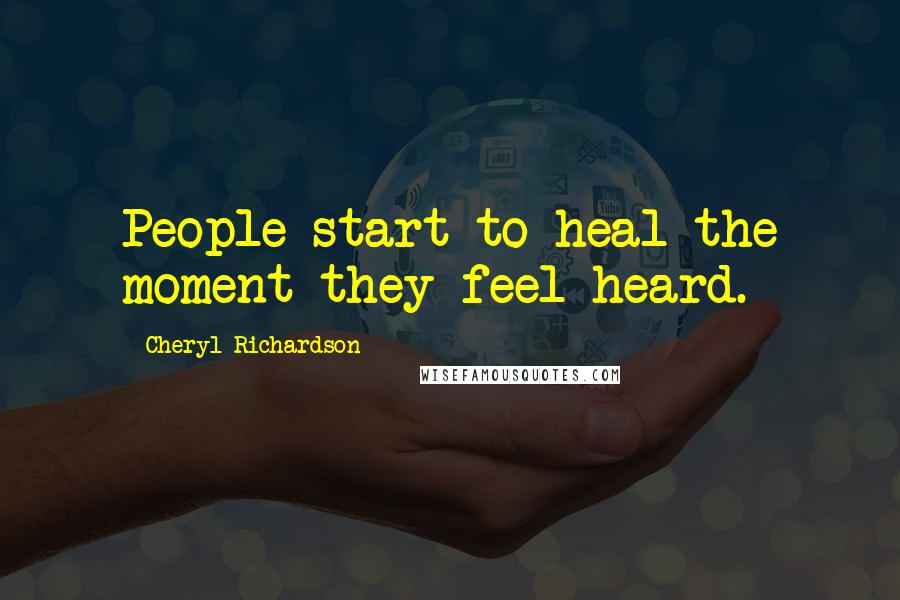 Cheryl Richardson Quotes: People start to heal the moment they feel heard.