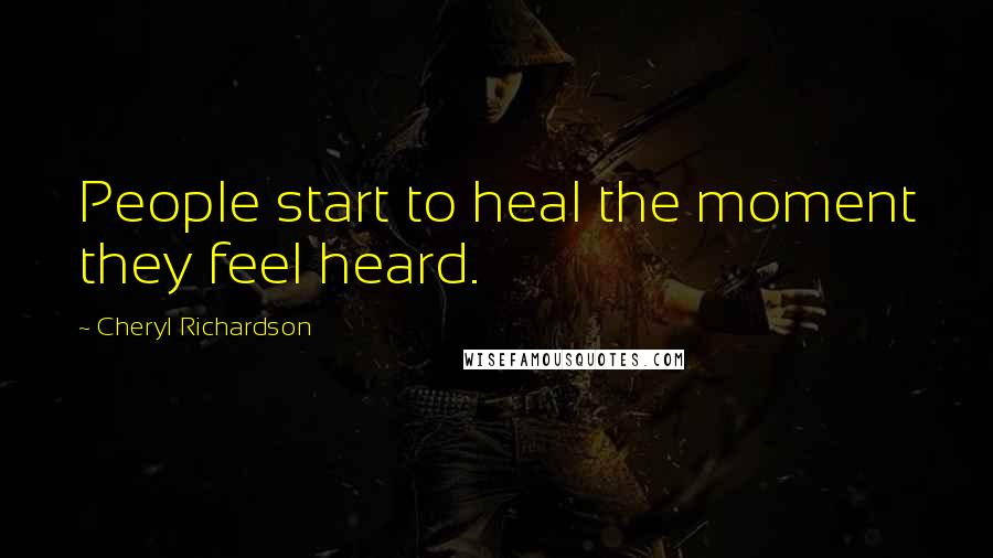 Cheryl Richardson Quotes: People start to heal the moment they feel heard.