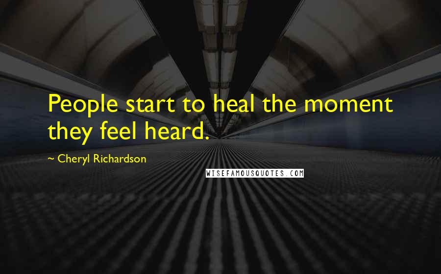 Cheryl Richardson Quotes: People start to heal the moment they feel heard.