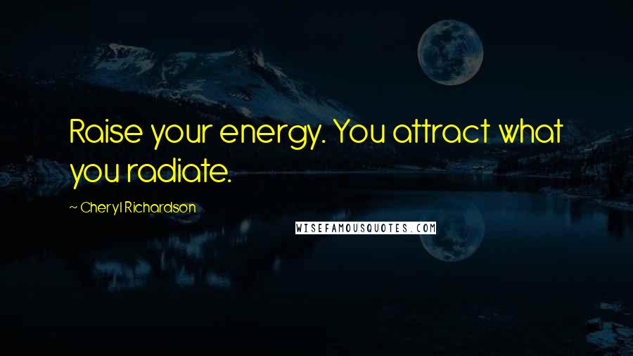 Cheryl Richardson Quotes: Raise your energy. You attract what you radiate.