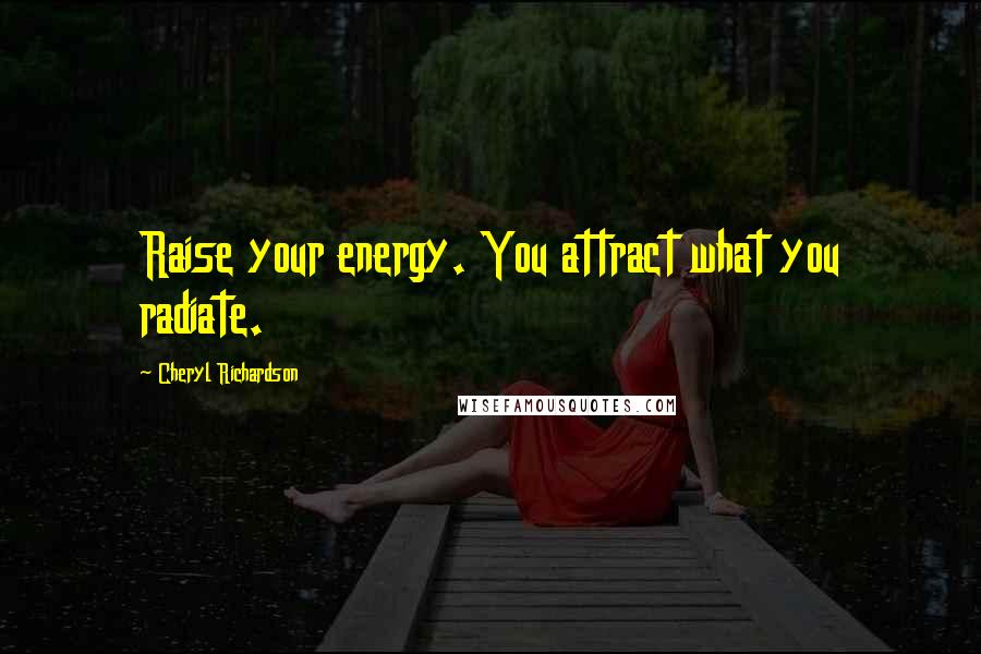 Cheryl Richardson Quotes: Raise your energy. You attract what you radiate.