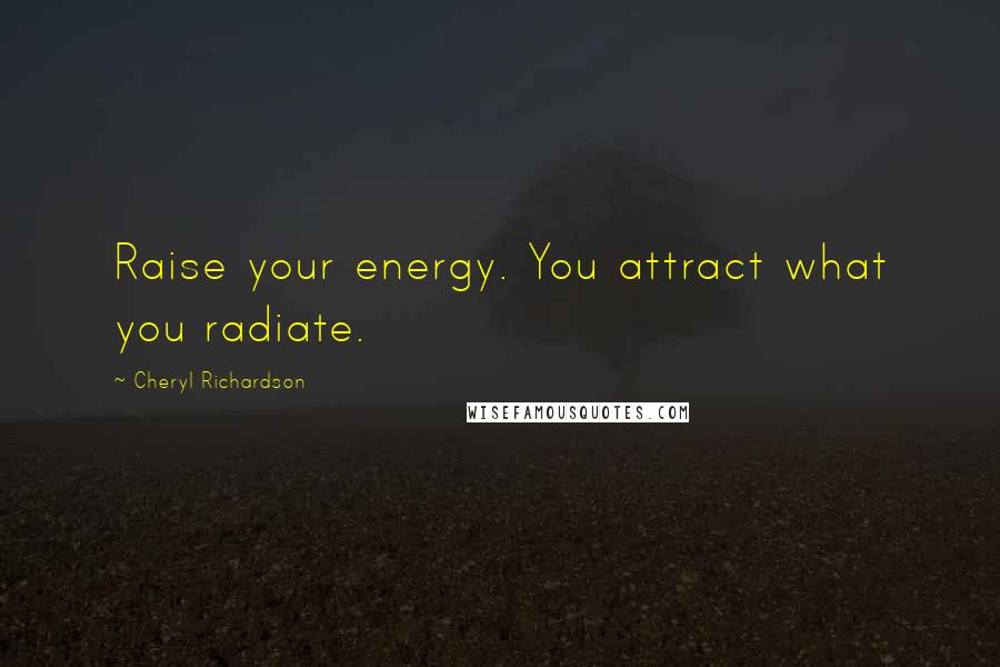 Cheryl Richardson Quotes: Raise your energy. You attract what you radiate.