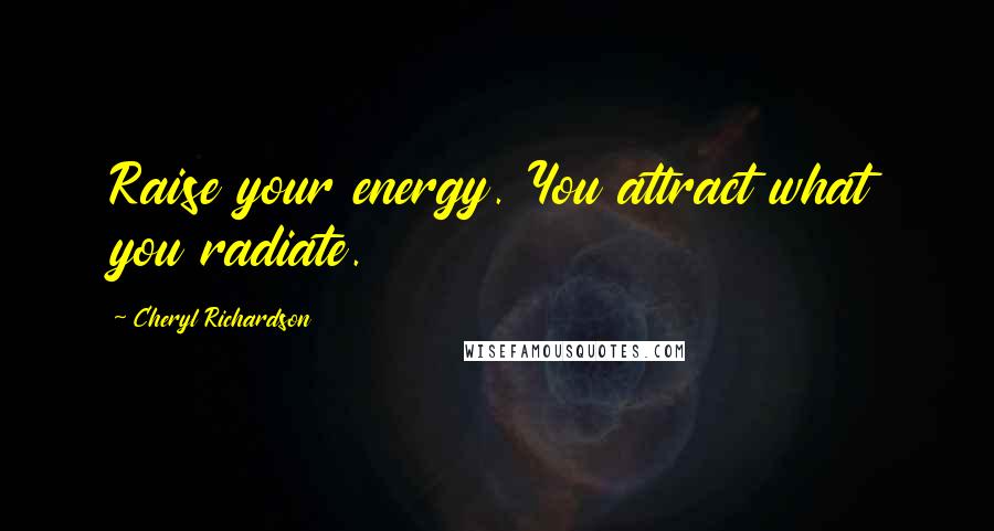 Cheryl Richardson Quotes: Raise your energy. You attract what you radiate.