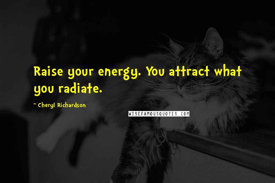 Cheryl Richardson Quotes: Raise your energy. You attract what you radiate.