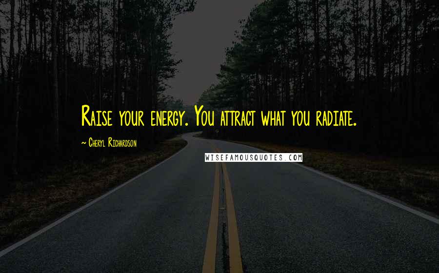 Cheryl Richardson Quotes: Raise your energy. You attract what you radiate.