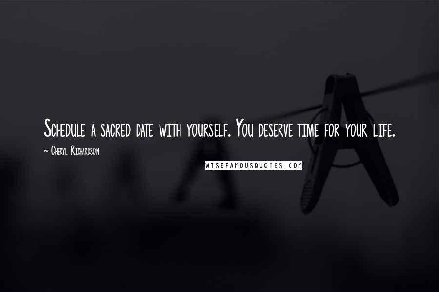 Cheryl Richardson Quotes: Schedule a sacred date with yourself. You deserve time for your life.