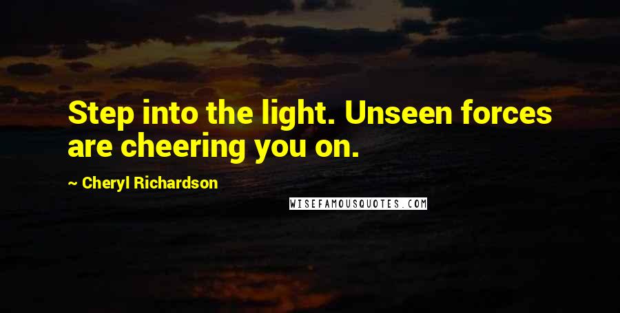 Cheryl Richardson Quotes: Step into the light. Unseen forces are cheering you on.