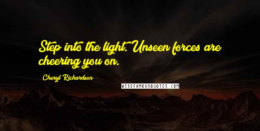 Cheryl Richardson Quotes: Step into the light. Unseen forces are cheering you on.