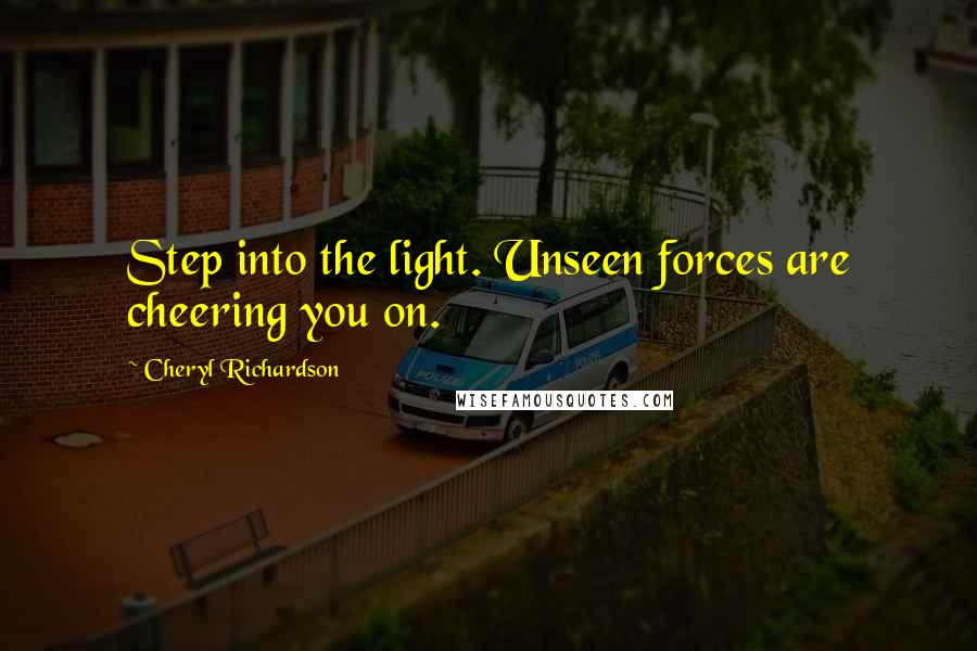 Cheryl Richardson Quotes: Step into the light. Unseen forces are cheering you on.