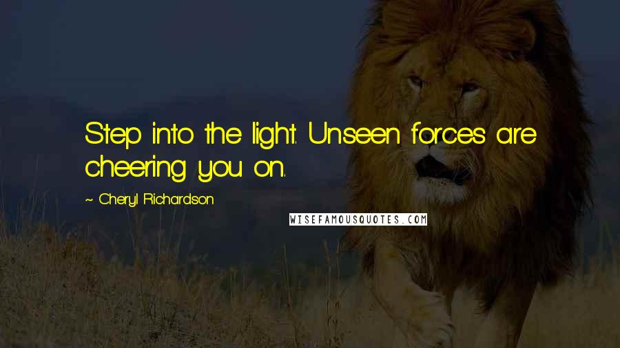 Cheryl Richardson Quotes: Step into the light. Unseen forces are cheering you on.