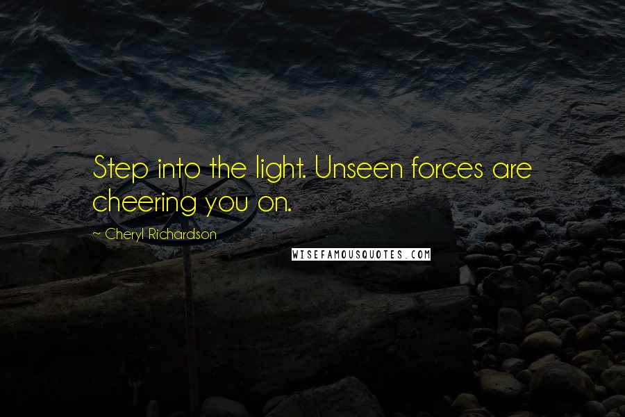 Cheryl Richardson Quotes: Step into the light. Unseen forces are cheering you on.