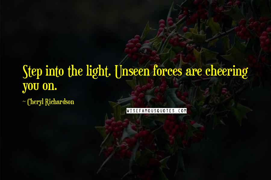 Cheryl Richardson Quotes: Step into the light. Unseen forces are cheering you on.