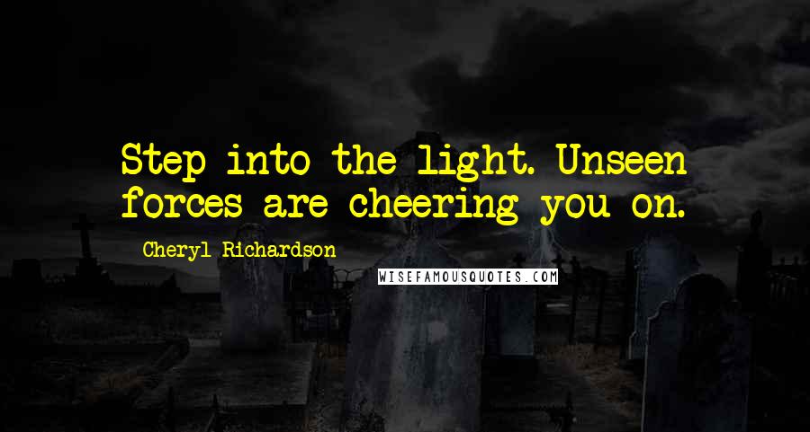 Cheryl Richardson Quotes: Step into the light. Unseen forces are cheering you on.