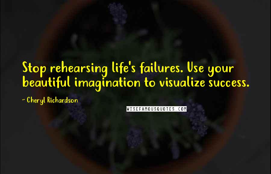 Cheryl Richardson Quotes: Stop rehearsing life's failures. Use your beautiful imagination to visualize success.