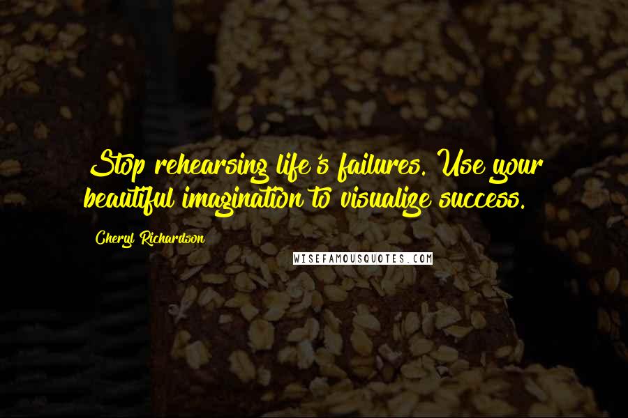 Cheryl Richardson Quotes: Stop rehearsing life's failures. Use your beautiful imagination to visualize success.