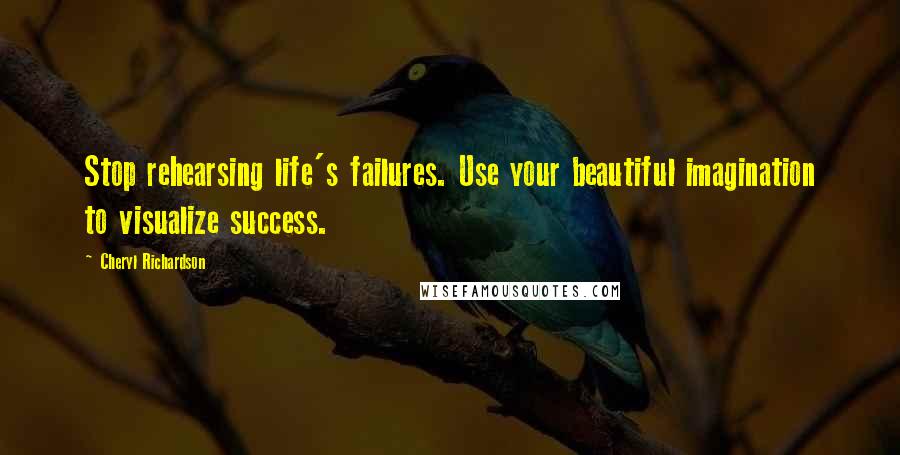 Cheryl Richardson Quotes: Stop rehearsing life's failures. Use your beautiful imagination to visualize success.