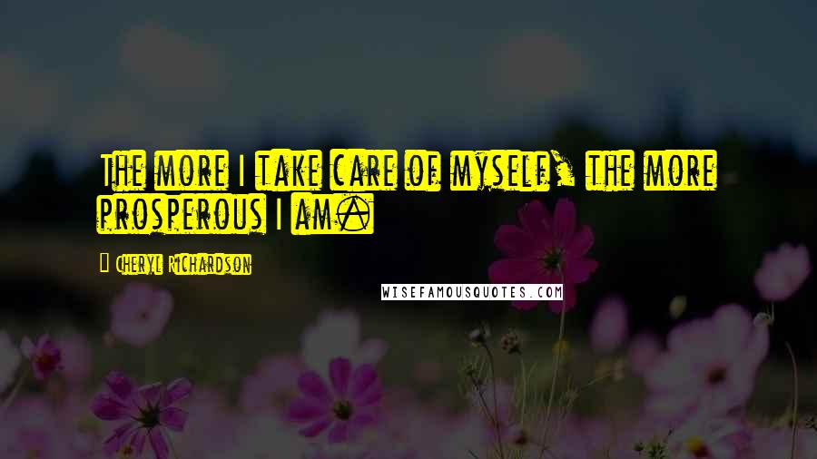 Cheryl Richardson Quotes: The more I take care of myself, the more prosperous I am.