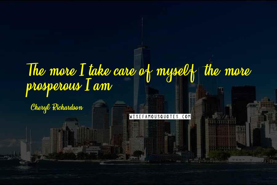 Cheryl Richardson Quotes: The more I take care of myself, the more prosperous I am.