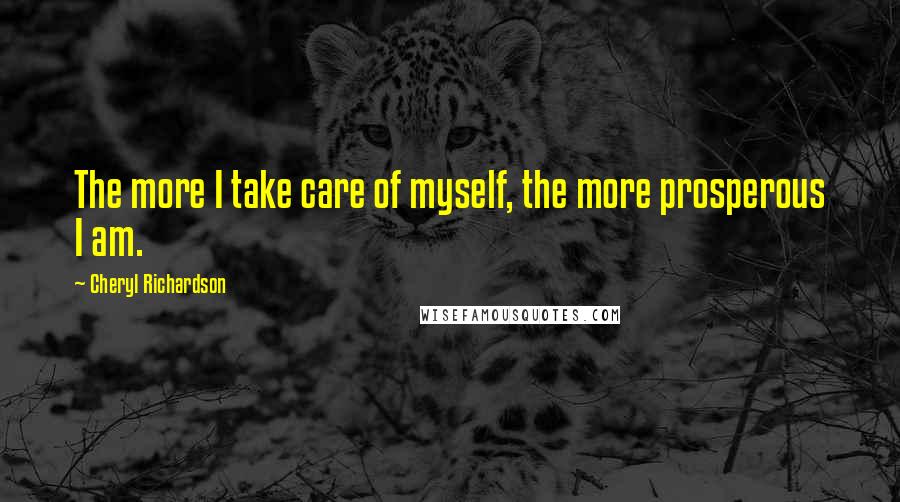 Cheryl Richardson Quotes: The more I take care of myself, the more prosperous I am.