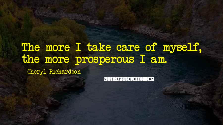 Cheryl Richardson Quotes: The more I take care of myself, the more prosperous I am.