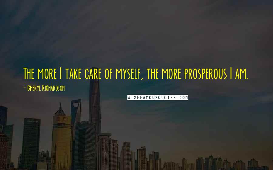 Cheryl Richardson Quotes: The more I take care of myself, the more prosperous I am.