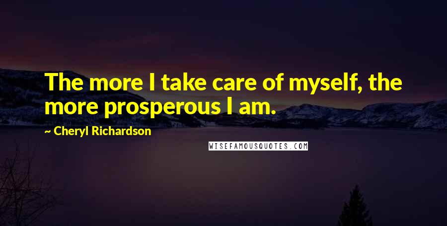 Cheryl Richardson Quotes: The more I take care of myself, the more prosperous I am.