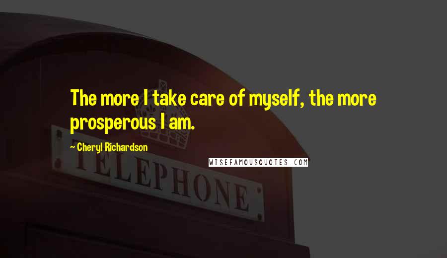 Cheryl Richardson Quotes: The more I take care of myself, the more prosperous I am.