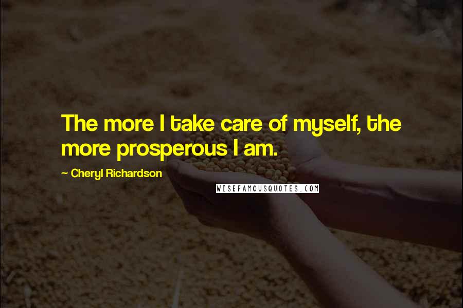 Cheryl Richardson Quotes: The more I take care of myself, the more prosperous I am.