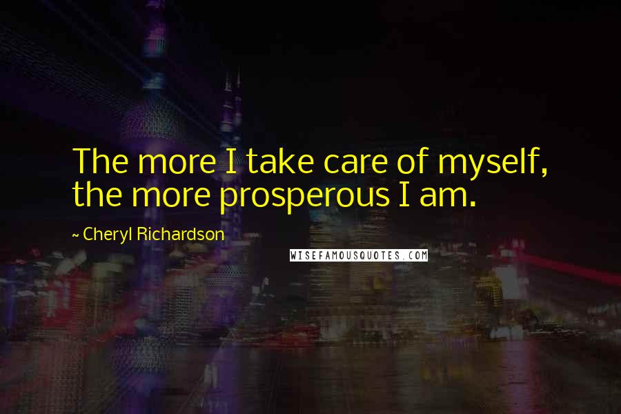 Cheryl Richardson Quotes: The more I take care of myself, the more prosperous I am.