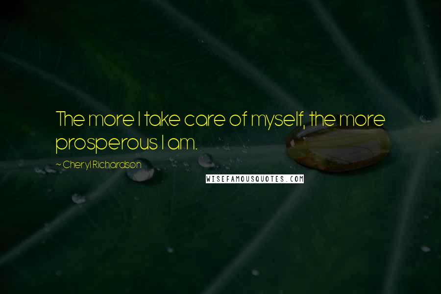 Cheryl Richardson Quotes: The more I take care of myself, the more prosperous I am.