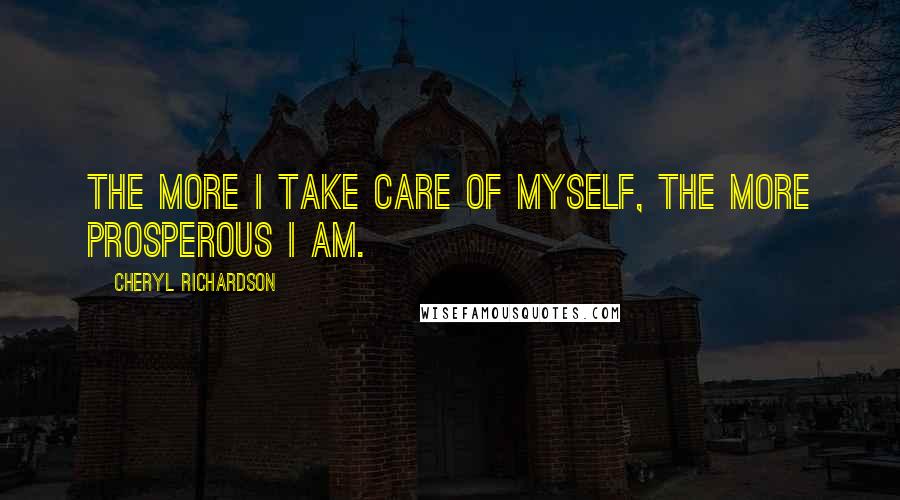 Cheryl Richardson Quotes: The more I take care of myself, the more prosperous I am.