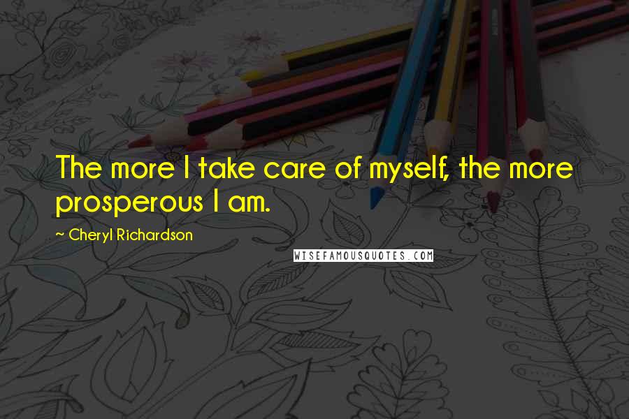 Cheryl Richardson Quotes: The more I take care of myself, the more prosperous I am.