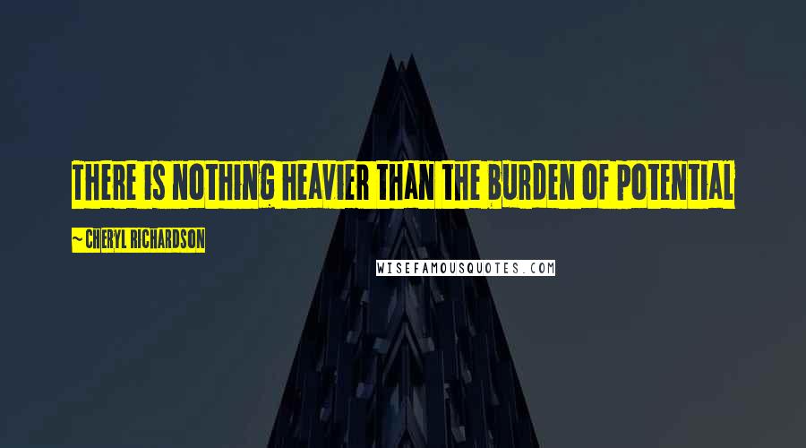 Cheryl Richardson Quotes: There is nothing heavier than the burden of potential