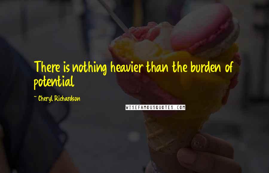 Cheryl Richardson Quotes: There is nothing heavier than the burden of potential