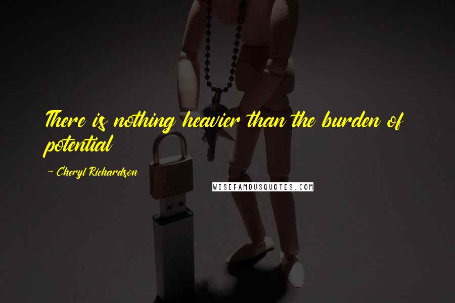 Cheryl Richardson Quotes: There is nothing heavier than the burden of potential