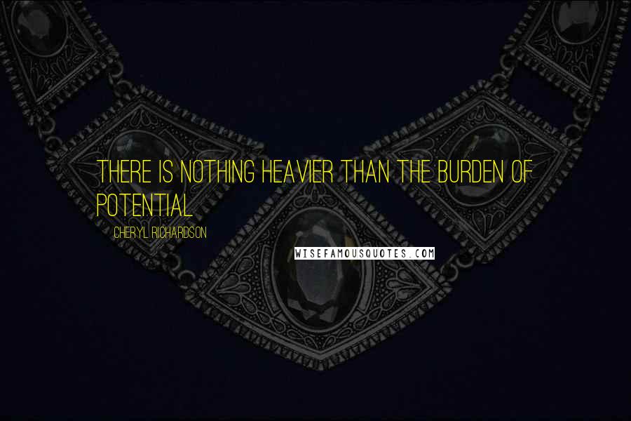 Cheryl Richardson Quotes: There is nothing heavier than the burden of potential