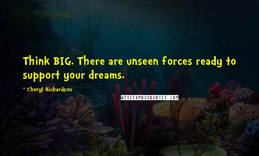 Cheryl Richardson Quotes: Think BIG. There are unseen forces ready to support your dreams.