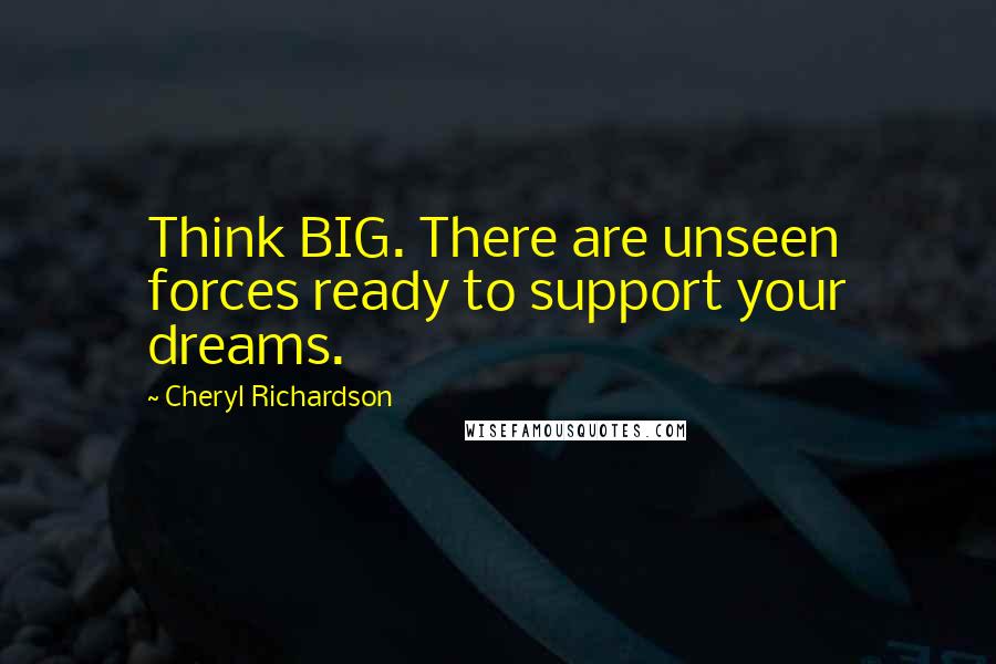 Cheryl Richardson Quotes: Think BIG. There are unseen forces ready to support your dreams.